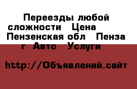Переезды любой сложности › Цена ­ 250 - Пензенская обл., Пенза г. Авто » Услуги   